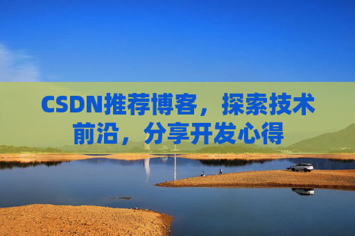 CSDN推荐博客，探索技术前沿，分享开发心得